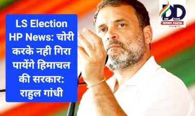 LS Election HP News: चोरी करके नही गिरा पायेंगे हिमाचल की सरकार: राहुल गांधी ddnewsportal.com