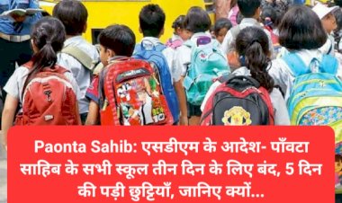 Paonta Sahib: एसडीएम के आदेश- पाँवटा साहिब के सभी स्कूल तीन दिन के लिए बंद, 5 दिन छुट्टियाँ  ddnewsportal.com