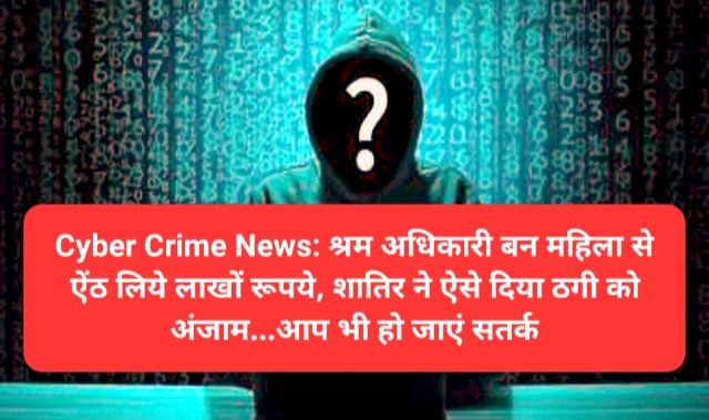 Cyber Crime News: श्रम अधिकारी बन महिला से ऐंठ लिये लाखों रूपये, पढ़ें कैसे बनाया शिकार... ddnewsportal.com