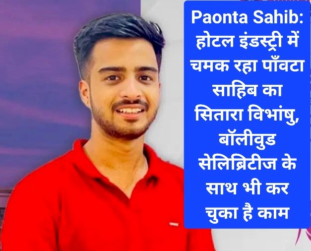 Paonta Sahib: होटल इंडस्ट्री में चमक रहा पाँवटा साहिब का सितारा विभांषु, पढ़ें उपलब्धियाँ... ddnewsportal.com