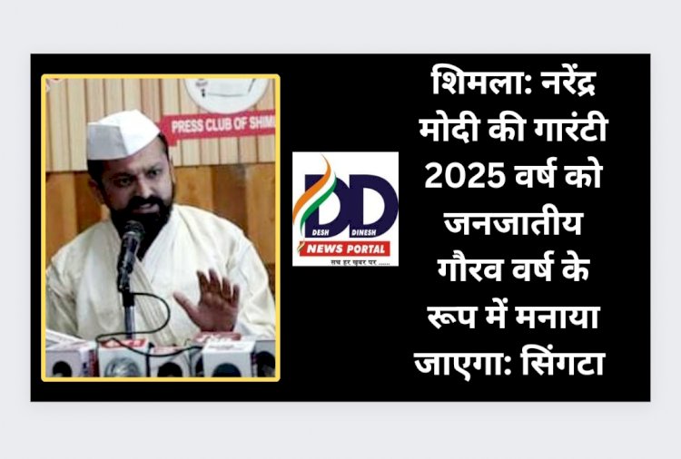 शिमला: नरेंद्र मोदी की गारंटी 2025 वर्ष को जनजातीय गौरव वर्ष के रूप में मनाया जाएगा: सिंगटा  ddnewsportal.com