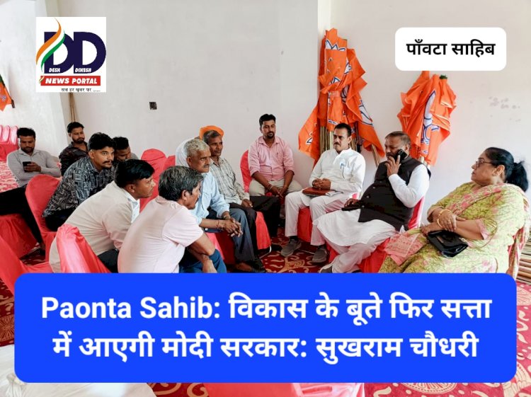 Paonta Sahib: विकास के बूते फिर सत्ता में आएगी मोदी सरकार: सुखराम चौधरी ddnewsportal.com