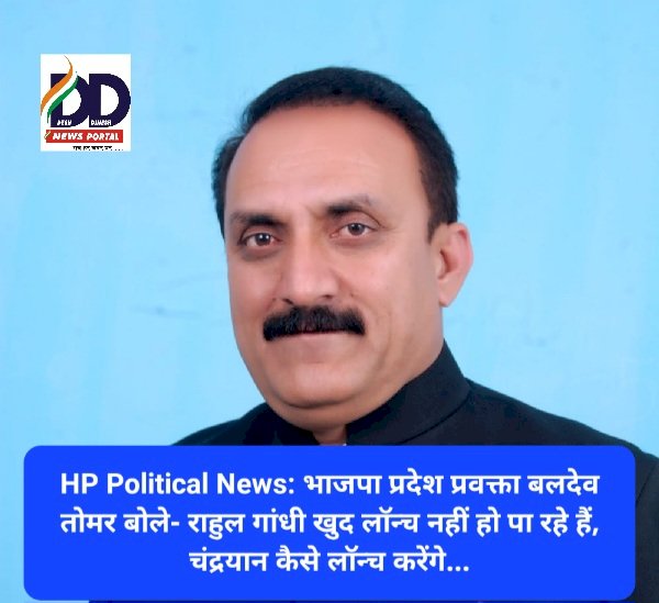 HP Political News: भाजपा प्रदेश प्रवक्ता बलदेव तोमर बोले- राहुल गांधी खुद लॉन्च नहीं हो पा रहे हैं, चंद्रयान कैसे लॉन्च करेंगे... ddnewsportal.com