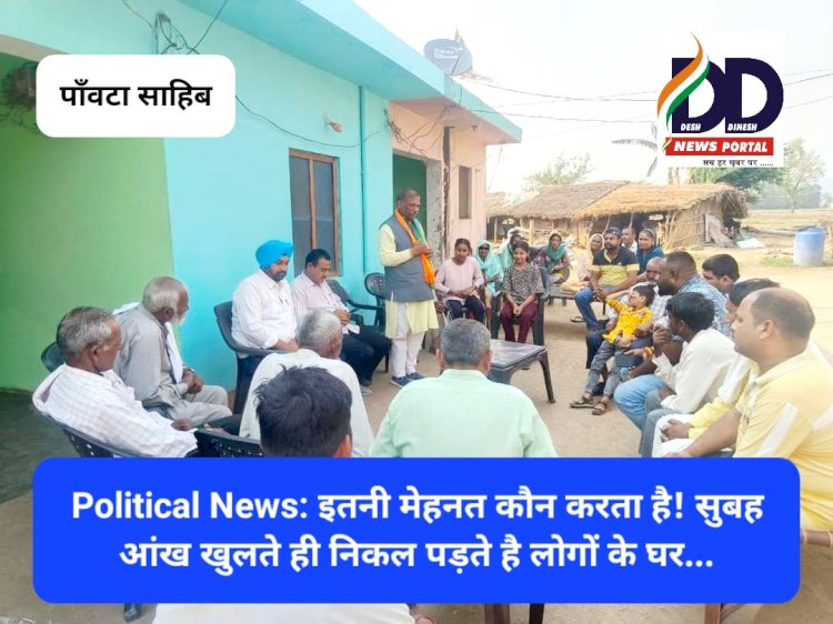 Political News: इतनी मेहनत कौन करता है! सुबह आंख खुलते ही निकल पड़ते है लोगों के घर... ddnewsportal.com