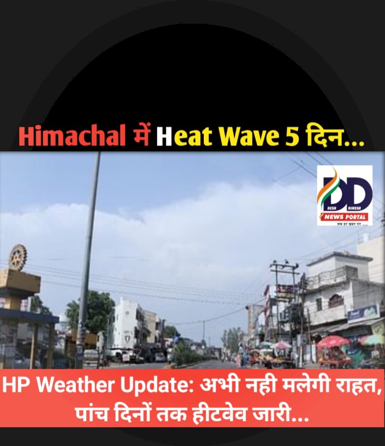 HP Weather Update: अभी नही मिलेगी राहत, पांच दिनों तक हीटवेव जारी... ddnewsportal.com