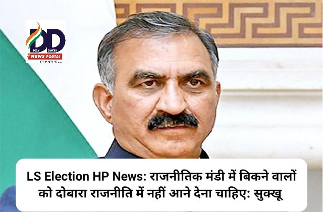 LS Election HP News: राजनीतिक मंडी में बिकने वालों को दोबारा राजनीति में नहीं आने देना चाहिए: सुक्खू  ddnewsportal.com