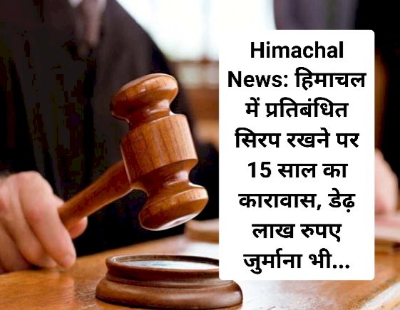 Himachal News: हिमाचल में प्रतिबंधित सिरप रखने पर 15 साल का कारावास, डेढ़ लाख रुपए जुर्माना भी... ddnewsportal.com