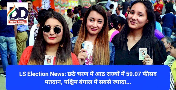 Lok Sabha Election News: छठे चरण में आठ राज्यों में 59.07 फीसद मतदान, पश्चिम बंगाल में सबसे ज्यादा...  ddnewsportal.com