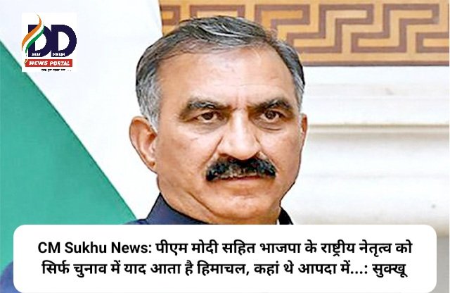 CM Sukhu News: पीएम मोदी सहित भाजपा के राष्ट्रीय नेतृत्व को सिर्फ चुनाव में याद आता है हिमाचल, कहां थे आपदा में...: सुक्खू  ddnewsportal.com