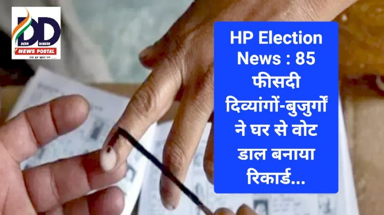 HP Election News : 85 फीसदी दिव्यांगों-बुजुर्गों ने घर से वोट डाल बनाया रिकार्ड... ddnewsportal.com