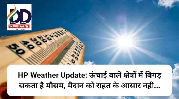 HP Weather Update: ऊंचाई वाले क्षेत्रों में बिगड़ सकता है मौसम, मैदान को राहत के आसार नही... ddnewsportal.com