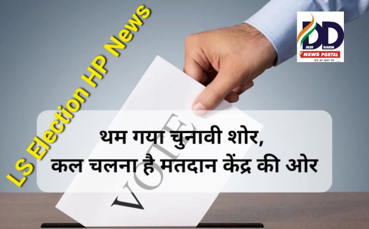 LS Election HP News: थम गया चुनावी शोर, कल चलना है मतदान केंद्र की ओर ddnewsportal.com