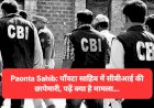 Paonta Sahib: पाँवटा साहिब में सीबीआई की छापेमारी, पढ़ें क्या है मामला... ddnewsportal.com