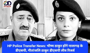 HP Police Transfer News: भीष्म ठाकुर होंगे नालागढ़ के डीएसपी, गीतांजलि ठाकुर डीएसपी लीव रिजर्व  ddnewsportal.com