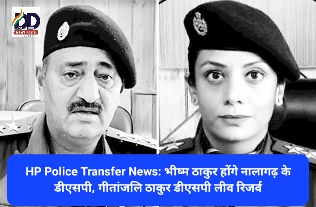 HP Police Transfer News: भीष्म ठाकुर होंगे नालागढ़ के डीएसपी, गीतांजलि ठाकुर डीएसपी लीव रिजर्व  ddnewsportal.com