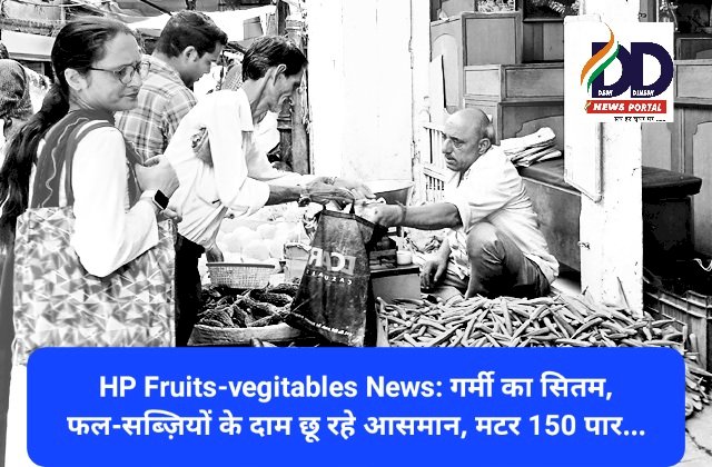 HP Fruits-Vegitables News: गर्मी का सितम, फल-सब्ज़ियों के दाम छू रहे आसमान, मटर 150 पार...  ddnewsportal.com