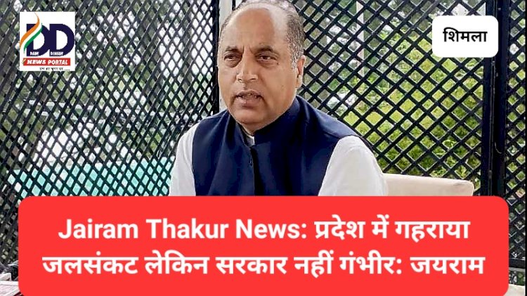 Jairam Thakur News: प्रदेश में गहराया जलसंकट लेकिन सरकार नहीं गंभीर: जयराम ddnewsportal.com