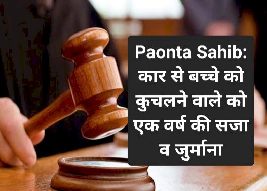 Paonta Sahib: कार से बच्चे को कुचलने वाले को एक वर्ष की सजा व जुर्माना ddnewsportal.com