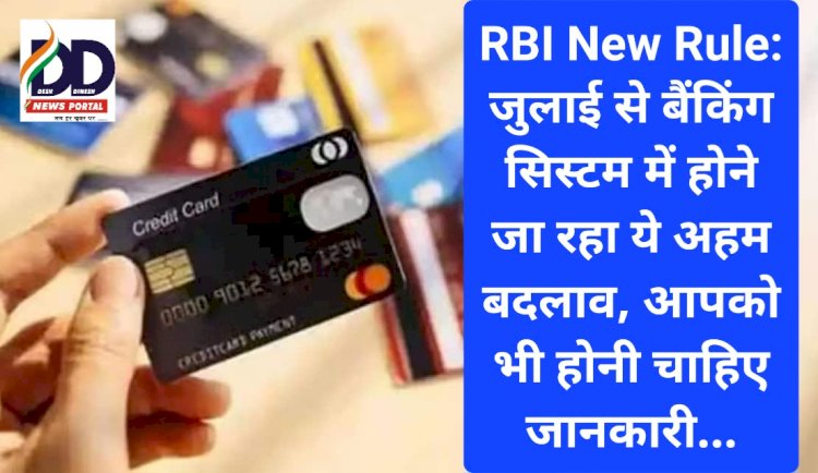 RBI New Rule: जुलाई से बैंकिंग सिस्टम में होने जा रहा ये अहम बदलाव, आपको भी होनी चाहिए जानकारी... ddnewsportal.com