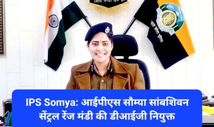 IPS Somya: आईपीएस सौम्या सांबशिवन सेंट्रल रेंज मंडी की डीआईजी नियुक्त ddnewsportal.com