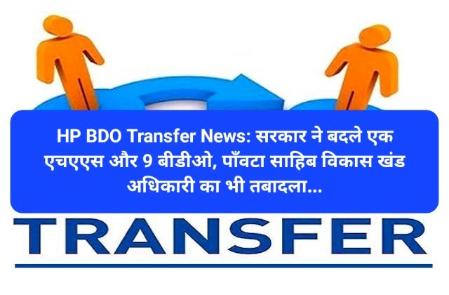 HP BDO Transfer News: सरकार ने बदले एक एचएएस और 9 बीडीओ, पाँवटा साहिब विकास खंड अधिकारी का भी तबादला... ddnewsportal.com