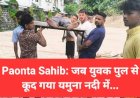 Paonta Sahib: जब युवक पुल से कूद गया यमुना नदी में... ddnewsportal.com