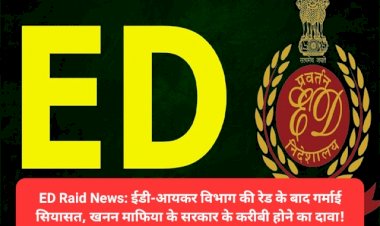 ED-IT Raid News: ईडी-आयकर विभाग की रेड के बाद गर्माई सियासत, खनन माफिया के सरकार के करीबी होने का दावा! ddnewsportal.com