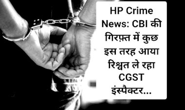 HP Crime News: CBI की गिरफ़्त में कुछ इस तरह आया रिश्वत ले रहा CGST इंस्पैक्टर... ddnewsportal.com