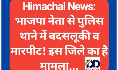 Himachal News: भाजपा नेता से पुलिस थाने में बदसलूकी व मारपीट! इस जिले का है मामला... ddnewsportal.com