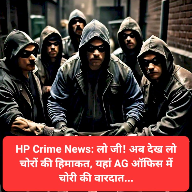 HP Crime News: लो जी! अब देख लो चोरों की हिमाकत, यहां AG ऑफिस में चोरी की वारदात... ddnewsportal.com