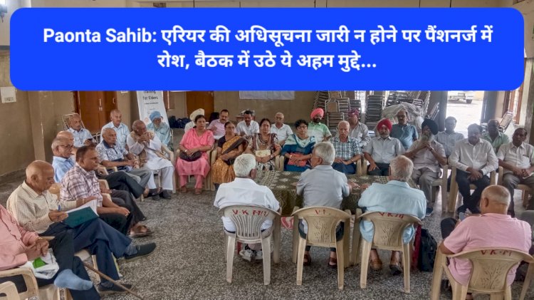 Paonta Sahib: एरियर की अधिसूचना जारी न होने पर पैंशनर्ज में रोश, बैठक में उठे ये अहम मुद्दे...  ddnewsportal.com