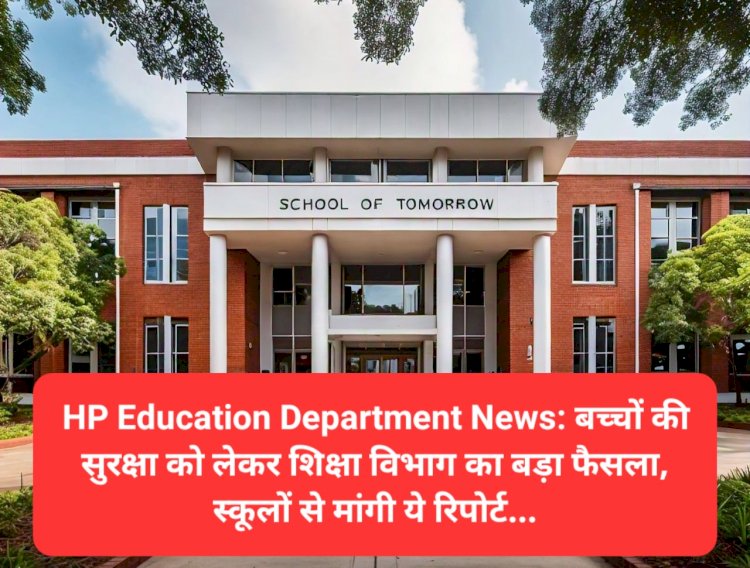 HP Education Department News: बच्चों की सुरक्षा को लेकर शिक्षा विभाग का बड़ा फैसला, स्कूलों से मांगी ये रिपोर्ट... ddnewsportal.com