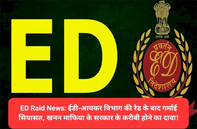 ED-IT Raid News: ईडी-आयकर विभाग की रेड के बाद गर्माई सियासत, खनन माफिया के सरकार के करीबी होने का दावा! ddnewsportal.com