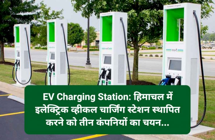 EV Charging Station: हिमाचल में इलेक्ट्रिक व्हीकल चार्जिंग स्टेशन स्थापित करने को तीन कंपनियों का चयन... ddnewsportal.com