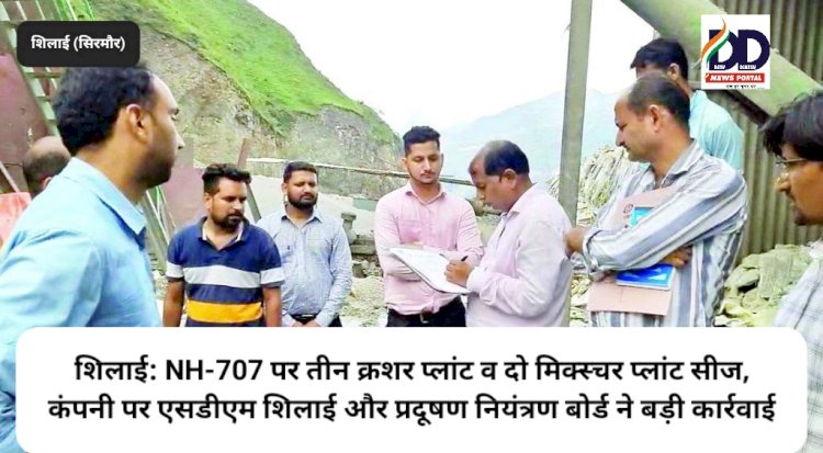 शिलाई: NH-707 पर तीन क्रशर प्लांट व दो मिक्स्चर प्लांट सीज, कंपनी पर एसडीएम शिलाई और प्रदूषण नियंत्रण बोर्ड ने बड़ी कार्रवाई ddnewsportal.com