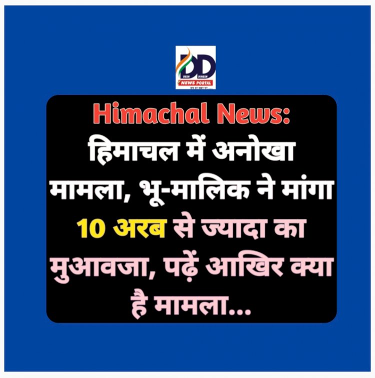 Himachal News: हिमाचल में अनोखा मामला, भू-मालिक ने मांगा 10 अरब से ज्यादा का मुआवजा, पढ़ें आखिर क्या है मामला... ddnewsportal.com