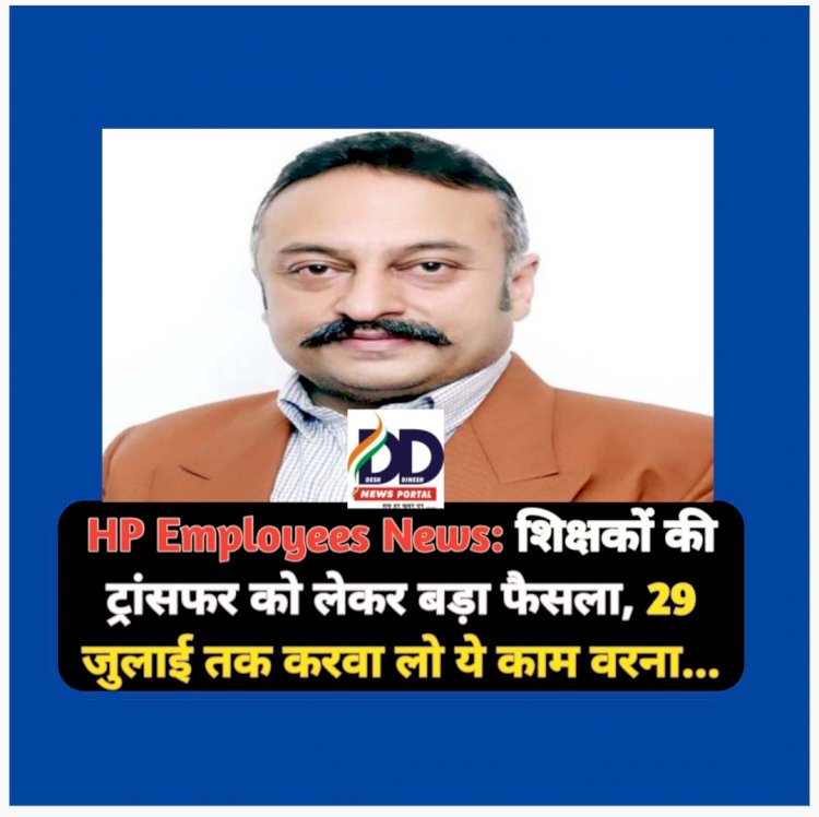 HP Employees News: शिक्षकों की ट्रांसफर को लेकर बड़ा फैसला, 29 जुलाई तक करवा लो ये काम वरना... ddnewsportal.com