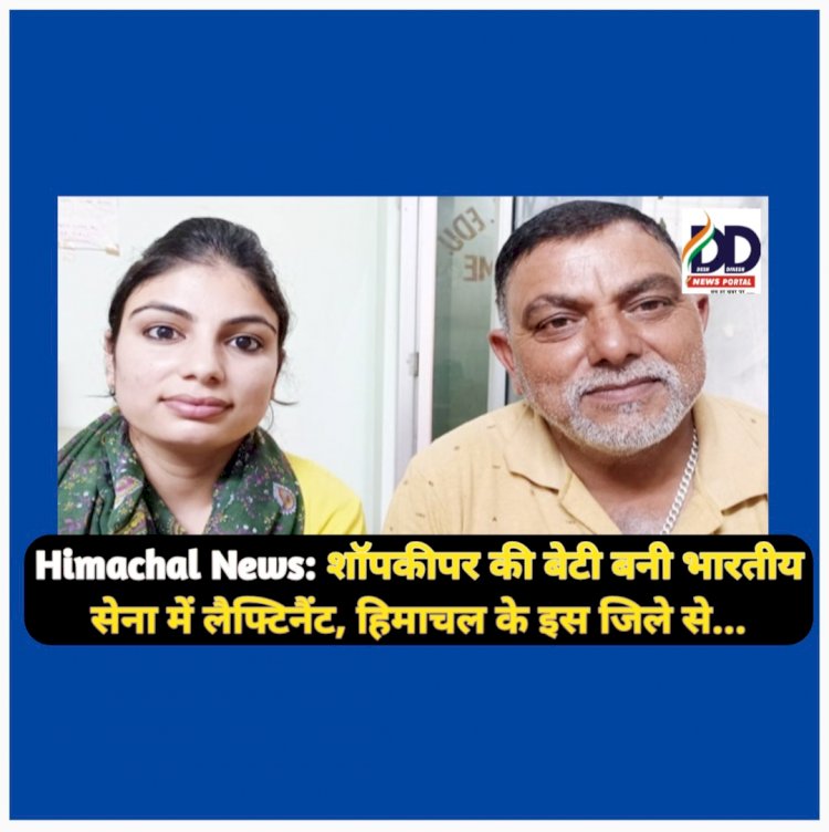 Himachal News: शाॅपकीपर की बेटी बनी भारतीय सेना में लैफ्टिनैंट, हिमाचल के इस जिले से... ddnewsportal.com