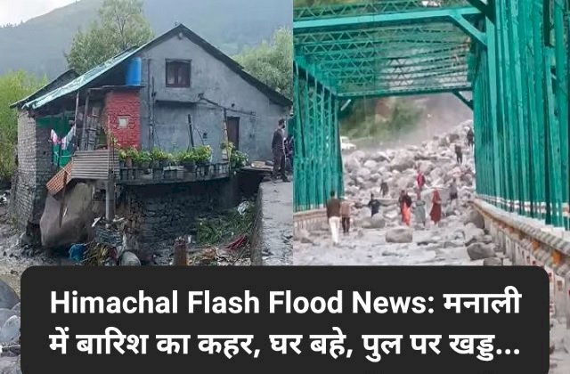 Himachal Flash Flood News: मनाली में बारिश का कहर, घर बहे, पुल पर खड्ड...  ddnewsportal.com