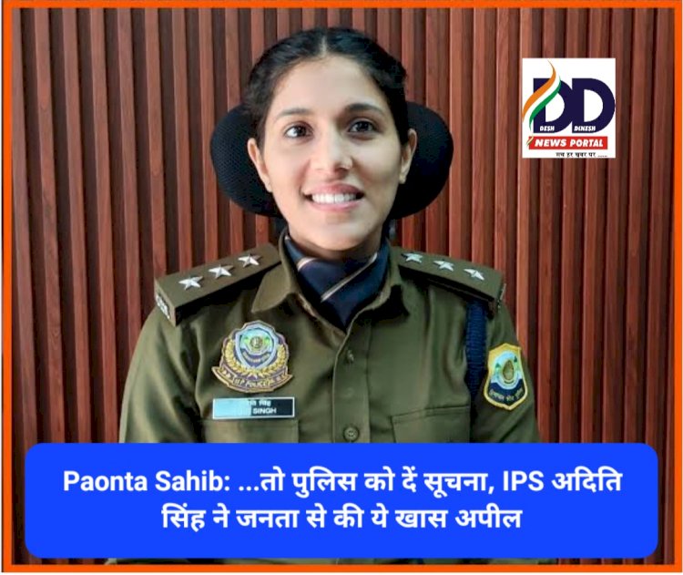 Paonta Sahib: ...तो पुलिस को दें सूचना, IPS अदिति सिंह ने जनता से की ये खास अपील ddnewsportal.com