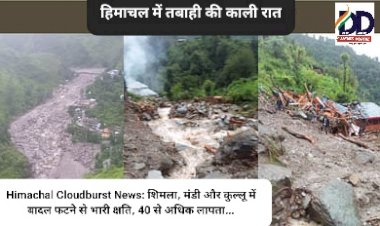 Himachal Cloudburst News: हिमाचल में तबाही की काली रात, शिमला, मंडी और कुल्लू में बादल फटने से भारी क्षति, 40 से अधिक लापता... ddnewsportal.com
