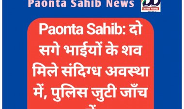 Paonta Sahib: दो सगे भाईयों के शव मिले संदिग्ध अवस्था में, पुलिस जुटी जाँच में  ddnewsportal.com