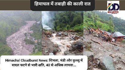 Himachal Cloudburst News: हिमाचल में तबाही की काली रात, शिमला, मंडी और कुल्लू में बादल फटने से भारी क्षति, 40 से अधिक लापता... ddnewsportal.com