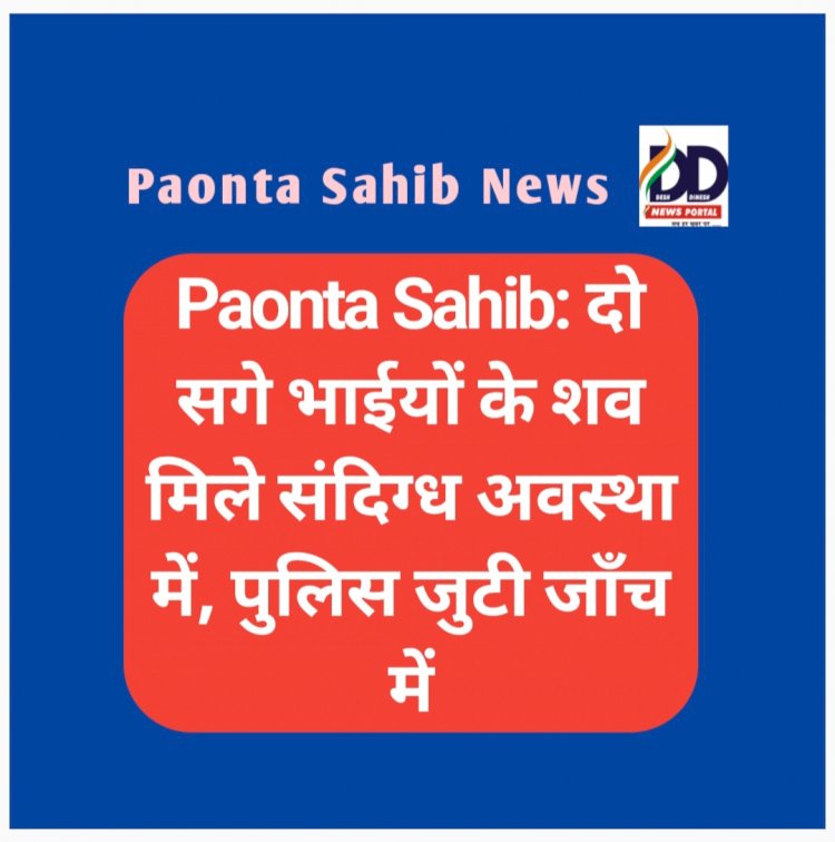 Paonta Sahib: दो सगे भाईयों के शव मिले संदिग्ध अवस्था में, पुलिस जुटी जाँच में  ddnewsportal.com