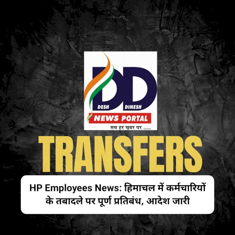 HP Employees News: हिमाचल में कर्मचारियों के तबादले पर पूर्ण प्रतिबंध, आदेश जारी ddnewsportal.com