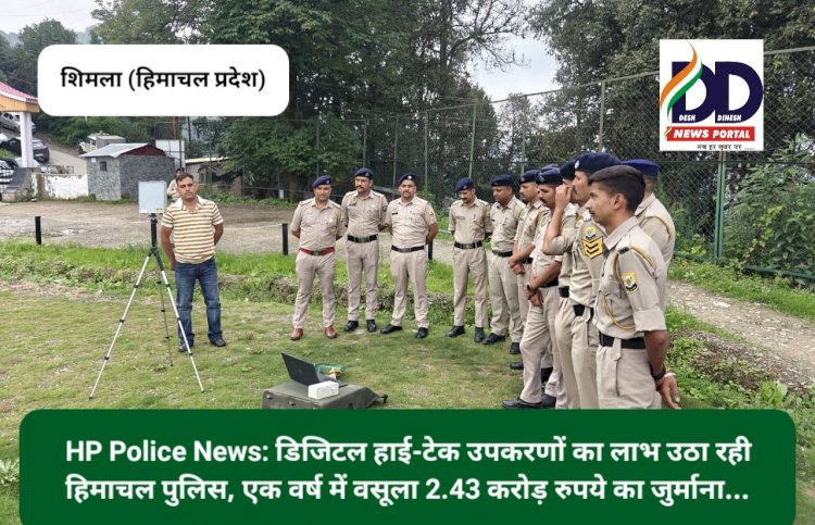 HP Police News: डिजिटल हाई-टेक उपकरणों का लाभ उठा रही हिमाचल पुलिस, एक वर्ष में वसूला 2.43 करोड़ रुपये का जुर्माना... ddnewsportal.com