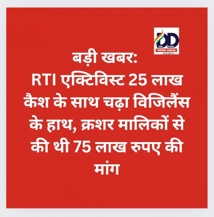 बड़ी खबर: RTI एक्टिविस्ट 25 लाख कैश के साथ चढ़ा विजिलैंस के हाथ, क्रशर मालिकों से की थी 75 लाख रुपए की मांग  ddnewsportal.com