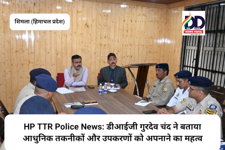 HP TTR Police News: डीआईजी गुरदेव चंद ने बताया आधुनिक तकनीकों और उपकरणों को अपनाने का महत्व  ddnewsportal.com