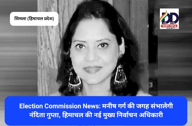 Election Commission News: नंदिता गुप्ता हिमाचल की नई मुख्य निर्वाचन अधिकारी ddnewsportal.com