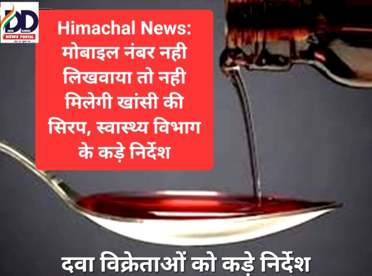 Himachal News: मोबाइल नंबर नही लिखवाया तो नही मिलेगी खांसी की सिरप, स्वास्थ्य विभाग के कड़े निर्देश ddnewsportal.com